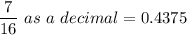 \dfrac{7}{16} \ as \ a \ decimal = 0.4375