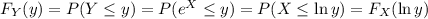 F_Y(y)=P(Y\le y)=P(e^X\le y)=P(X\le\ln y)=F_X(\ln y)