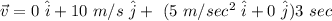 \vec v=0\ \hat i+10\ m/s\ \hat j+\ (5\ m/sec^2\ \hat i+0\ \hat j)3\ sec