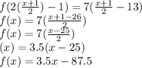 f(2(\frac{x+1}{2} )-1) = 7(\frac{x+1}{2}-13 )\\f(x)=7(\frac{x+1-26}{2} )\\f(x)=7(\frac{x-25}{2} )\\\f(x)=3.5(x-25)\\f(x)=3.5x-87.5