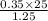 \frac{0.35\times 25}{1.25}