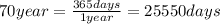 70 year =\frac{365 days}{1 year} =25550 days