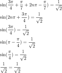 \sin (\dfrac{3\pi}{4}+\dfrac{\pi}{7}+2n\pi-\dfrac{\pi}{7})=\dfrac{1}{\sqrt{2}}\\\\\sin (2n\pi+\dfrac{3\pi}{4})=\dfrac{1}{\sqrt{2}}\\\\\sin (\dfrac{3\pi}{4})=\dfrac{1}{\sqrt{2}}\\\\\sin (\pi-\dfrac{\pi}{4})=\dfrac{1}{\sqrt{2}}\\\\\sin (\dfrac{\pi}{4})=\dfrac{1}{\sqrt{2}}\\\\\dfrac{1}{\sqrt{2}}=\dfrac{1}{\sqrt{2}}