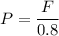 P =\dfrac{F}{0.8}