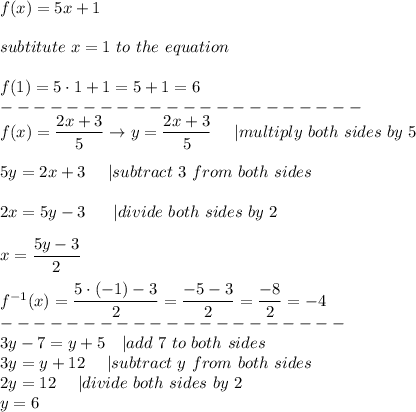 f(x) = 5x + 1\\\\subtitute\ x = 1\ to\ the\ equation\\\\f(1) = 5\cdot1 + 1 = 5 + 1 = 6\\----------------------\\f(x)=\dfrac{2x+3}{5}\to y=\dfrac{2x+3}{5}\ \ \ \ |multiply\ both\ sides\ by\ 5\\\\5y=2x+3\ \ \ \ |subtract\ 3\ from\ both\ sides\\\\2x=5y-3\ \ \ \ \ |divide\ both\ sides\ by\ 2\\\\x=\dfrac{5y-3}{2}\\\\f^{-1}(x)=\dfrac{5\cdot(-1)-3}{2}=\dfrac{-5-3}{2}=\dfrac{-8}{2}=-4\\---------------------\\3y-7=y+5\ \ \ |add\ 7\ to\ both\ sides\\3y=y+12\ \ \ \ |subtract\ y\ from\ both\ sides\\2y=12\ \ \ \ |divide\ both\ sides\ by\ 2\\y=6