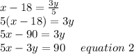 x-18= \frac{3y}{5}\\5(x-18)=3y\\5x-90=3y\\5x-3y =90 \ \ \ \ equation \ 2