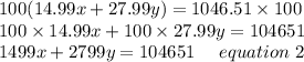 100(14.99x+27.99y)=1046.51\times100\\100\times 14.99x +100\times 27.99y = 104651\\1499x+2799y = 104651 \ \ \ \ equation \ 2
