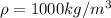 \rho = 1000kg/m^3