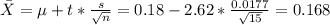 \bar X =\mu + t*\frac{s}{\sqrt{n}} =0.18-2.62*\frac{0.0177}{\sqrt{15}}=0.168