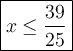 \large\boxed{x\leq\dfrac{39}{25}}