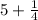 5 + \frac{1}{4}