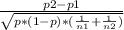 \frac{p2-p1}{\sqrt{{p*(1-p)*(\frac{1}{n1} +\frac{1}{n2}) }}}