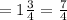 =1\frac{3}{4}=\frac{7}{4}