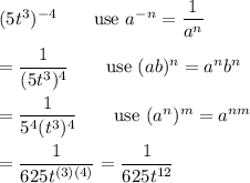 (5t^3)^{-4}\qquad\text{use}\ a^{-n}=\dfrac{1}{a^n}\\\\=\dfrac{1}{(5t^3)^4}\qquad\text{use}\ (ab)^n=a^nb^n\\\\=\dfrac{1}{5^4(t^3)^4}\qquad\text{use}\ (a^n)^m=a^{nm}\\\\=\dfrac{1}{625t^{(3)(4)}}=\dfrac{1}{625t^{12}}