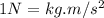 1 N = kg.m/s^{2}