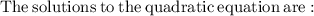 \mathrm{The\:solutions\:to\:the\:quadratic\:equation\:are:}