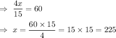 \Rightarrow\ \dfrac{4x}{15}=60\\\\\Rightarrow\ x=\dfrac{60\times15}{4}=15\times15=225