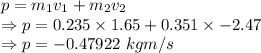 p=m_1v_1+m_2v_2\\\Rightarrow p=0.235\times 1.65+0.351\times -2.47\\\Rightarrow p=-0.47922\ kgm/s