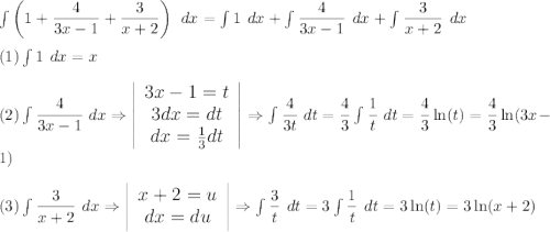 \large{\int}\normal\left(1+\dfrac{4}{3x-1}+\dfrac{3}{x+2}\right)\ dx=\int1\ dx+\int\dfrac{4}{3x-1}\ dx+\int\dfrac{3}{x+2}\ dx\\\\(1)\int1\ dx=x\\\\(2)\int\dfrac{4}{3x-1}\ dx\Rightarrow\left|\begin{array}{ccc}3x-1=t\\3dx=dt\\dx=\frac{1}{3}dt\end{array}\right|\Rightarrow\int\dfrac{4}{3t}\ dt=\dfrac{4}{3}\int\dfrac{1}{t}\ dt=\dfrac{4}{3}\ln(t)=\dfrac{4}{3}\ln(3x-1)\\\\(3)\int\dfrac{3}{x+2}\ dx\Rightarrow\left|\begin{array}{ccc}x+2=u\\dx=du\end{array}\right|\Rightarrow\int\dfrac{3}{t}\ dt=3\int\dfrac{1}{t}\ dt=3\ln(t)=3\ln(x+2)