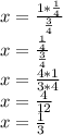 x = \frac {1 * \frac {1} {4}} {\frac {3} {4}}\\x = \frac {\frac {1} {4}} {\frac {3} {4}}\\x = \frac {4 * 1} {3 * 4}\\x = \frac {4} {12}\\x = \frac {1} {3}