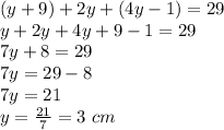 (y+9)+2y+(4y-1)=29\\y+2y+4y+9-1=29\\7y+8=29\\7y=29-8\\7y=21\\y=\frac{21}{7} =3\ cm