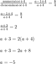 \begin{array}{l}{\frac{\text {numerator}+4}{\text {denominator}+4}=\frac{a-1+4}{a+4}=\frac{8}{4}} \\\\ {\frac{a-1+4}{a+4}=\frac{8}{4}} \\\\ {\frac{a+3}{a+4}=2} \\\\ {a+3=2(a+4)} \\\\ {a+3=2 a+8} \\\\ {a=-5}\end{array}