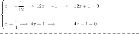 \bf \begin{cases}&#10;x=-\cfrac{1}{12}\implies 12x=-1\implies &12x+1=0\\\\&#10;x=\cfrac{1}{4}\implies 4x=1\implies &4x-1=0&#10;\end{cases}\\\\&#10;-----------------------------