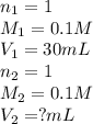 n_1=1\\M_1=0.1M\\V_1=30mL\\n_2=1\\M_2=0.1M\\V_2=?mL