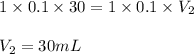 1\times 0.1\times 30=1\times 0.1\times V_2\\\\V_2=30mL