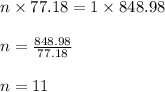 n \times 77.18 = 1 \times 848.98\\\\n = \frac{848.98}{77.18}\\\\n = 11