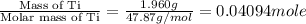 \frac{\text{Mass of Ti}}{\text{Molar mass of Ti}}=\frac{1.960g}{47.87g/mol}=0.04094mole