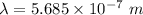 \lambda=5.685\times10^{-7}\ m