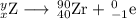 _{x}^{y}\text{Z} \longrightarrow \, _{40}^{90}\text{Zr}  +\, _{-1}^{0}\text{e}