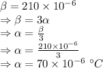 \beta=210\times 10^{-6}\\\Rightarrow \beta=3\alpha\\\Rightarrow \alpha=\frac{\beta}{3}\\\Rightarrow \alpha=\frac{210\times 10^{-6}}{3}\\\Rightarrow \alpha=70\times 10^{-6}\ ^{\circ}C