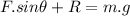 F.sin\theta+R=m.g