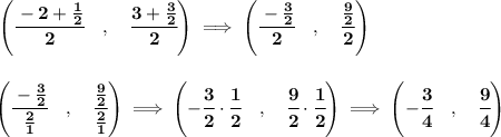 \bf \left(  \cfrac{-2+\frac{1}{2}}{2}\quad ,\quad \cfrac{3+\frac{3}{2}}{2}\right)\implies \left( \cfrac{-\frac{3}{2}}{2}\quad ,\quad \cfrac{\frac{9}{2}}{2} \right)&#10;\\\\\\&#10;\left( \cfrac{-\frac{3}{2}}{\frac{2}{1}}\quad ,\quad \cfrac{\frac{9}{2}}{\frac{2}{1}} \right)\implies &#10;\left( -\cfrac{3}{2}\cdot \cfrac{1}{2}\quad ,\quad \cfrac{9}{2}\cdot \cfrac{1}{2} \right)\implies \left( -\cfrac{3}{4}\quad ,\quad \cfrac{9}{4} \right)