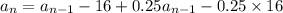 a_n= a_{n-1}-16+ 0.25 a_{n-1}-0.25\times 16