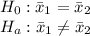 H_0: \bar x_1=\bar x_2\\H_a:  \bar x_1\neq \bar x_2