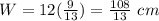 W=12(\frac{9}{13})=\frac{108}{13}\ cm