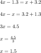 4x-1.3=x+3.2\\\\4x-x=3.2+1.3\\\\3x=4.5\\\\x=\frac{4.5}{3} \\\\x=1.5