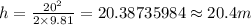 h=\frac {20^{2}}{2\times 9.81}=20.38735984\approx 20.4 m