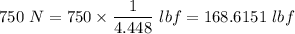 750\ N=750\times \dfrac{1}{4.448}\ lbf=168.6151\ lbf