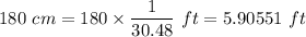 180\ cm=180\times \dfrac{1}{30.48}\ ft=5.90551\ ft