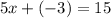 5x + (-3) = 15