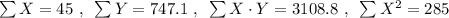 \sum{X} = 45 ~,~ \sum{Y} = 747.1 ~,~ \sum{X \cdot Y} = 3108.8 ~,~ \sum{X^2} = 285