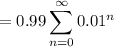 =0.99\displaystyle\sum_{n=0}^\infty 0.01^n