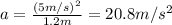 a=\frac{(5 m/s)^2}{1.2 m}=20.8 m/s^2