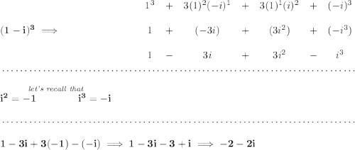 \bf (1-i)^3\implies ~\hfill \begin{array}{cccccccl} 1^3&+&3(1)^2(-i)^1&+&3(1)^1(i)^2&+&(-i)^3\\\\ 1&+&(-3i)&+&(3i^2)&+&(-i^3)\\\\ 1&-&3i&+&3i^2&-&i^3 \end{array} \\\\[-0.35em] ~\dotfill\\\\ \stackrel{\textit{let's recall that}}{i^2=-1\qquad \qquad i^3=-i} \\\\[-0.35em] ~\dotfill\\\\ 1-3i+3(-1)-(-i)\implies 1-3i-3+i\implies -2-2i