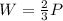 W=\frac{2}{3}P