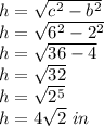 h = \sqrt {c ^ 2-b ^ 2}\\h = \sqrt {6 ^ 2-2 ^ 2}\\h = \sqrt {36-4}\\h = \sqrt {32}\\h = \sqrt {2 ^ 5}\\h = 4 \sqrt {2} \ in